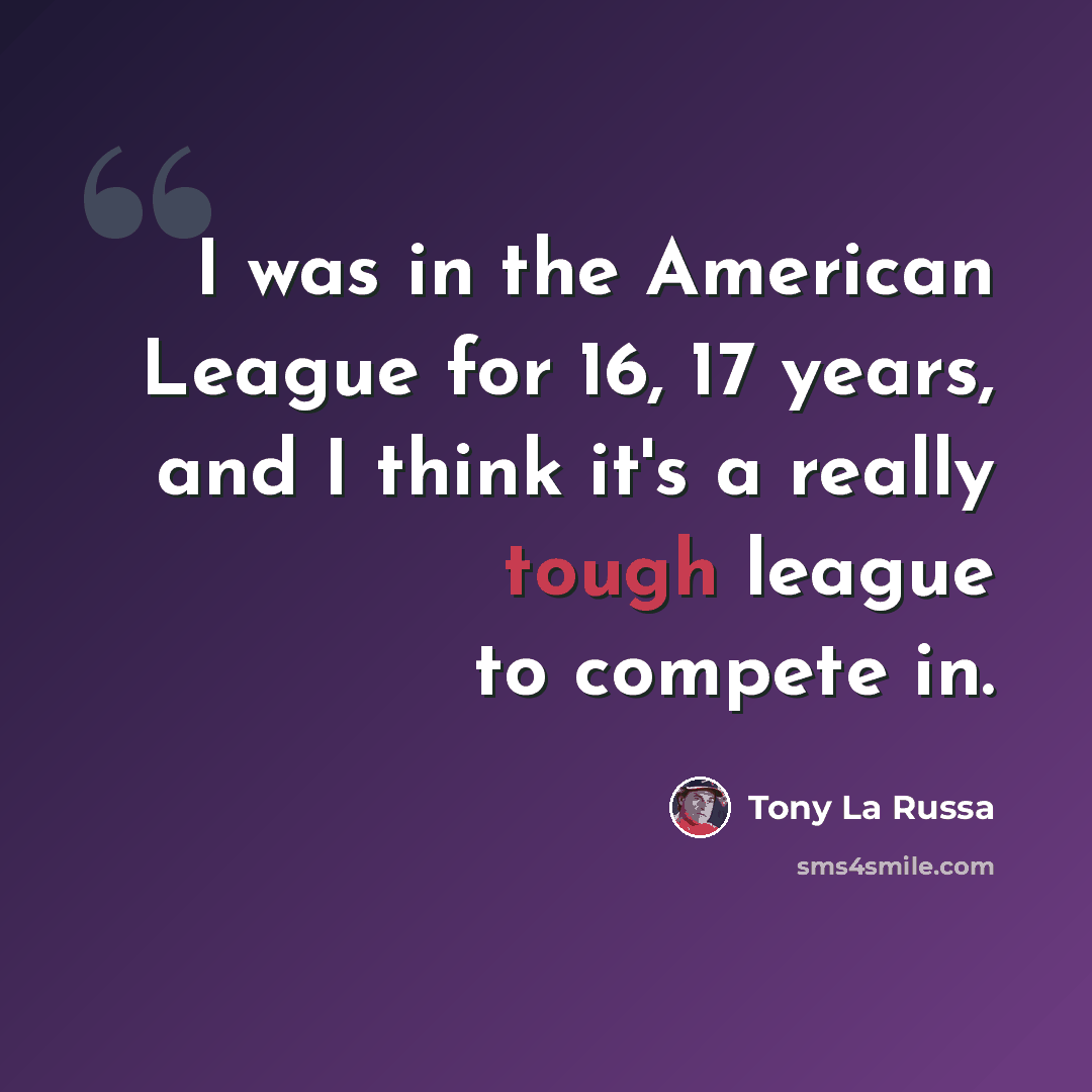 “I was in the American League for 16, 17 years, and I think it's a really tough league to compete in.” quote by Tony La Russa