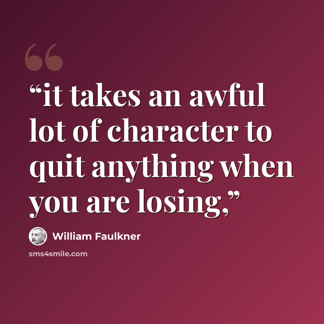 “it takes an awful lot of character to quit anything when you are losing,” quote by William Faulkner
