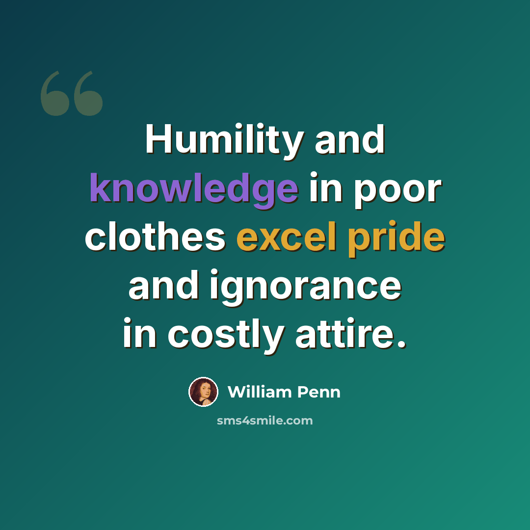“Humility and knowledge in poor clothes excel pride and ignorance in costly attire.” quote by William Penn