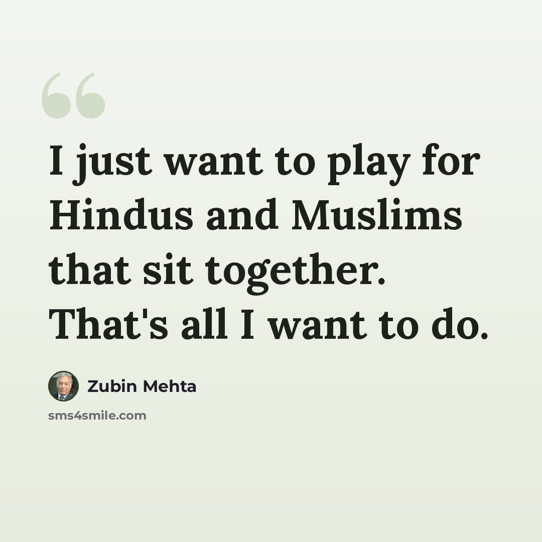 “I just want to play for Hindus and Muslims that sit together. That's all I want to do.” quote by Zubin Mehta