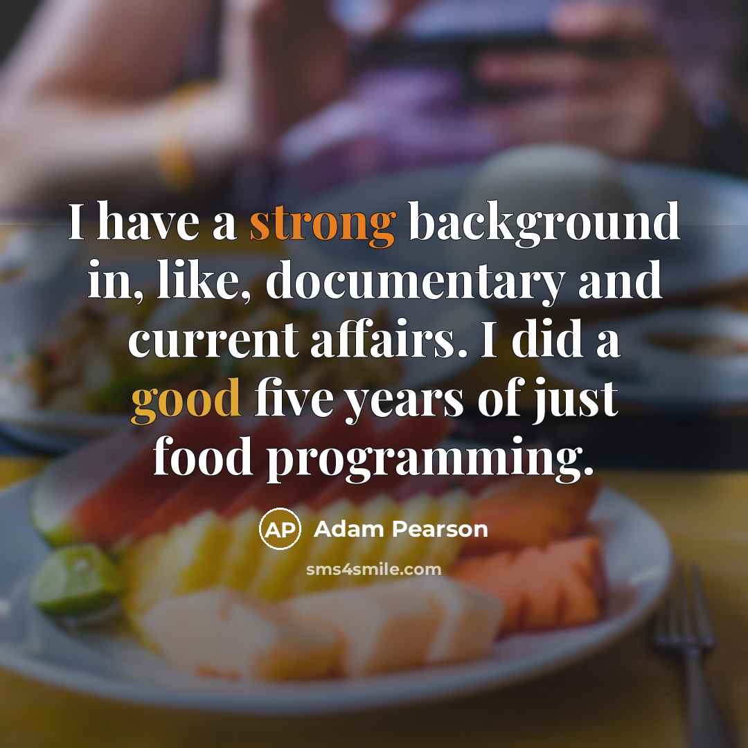 “I have a strong background in, like, documentary and current affairs. I did a good five years of just food programming.” quote by Adam Pearson