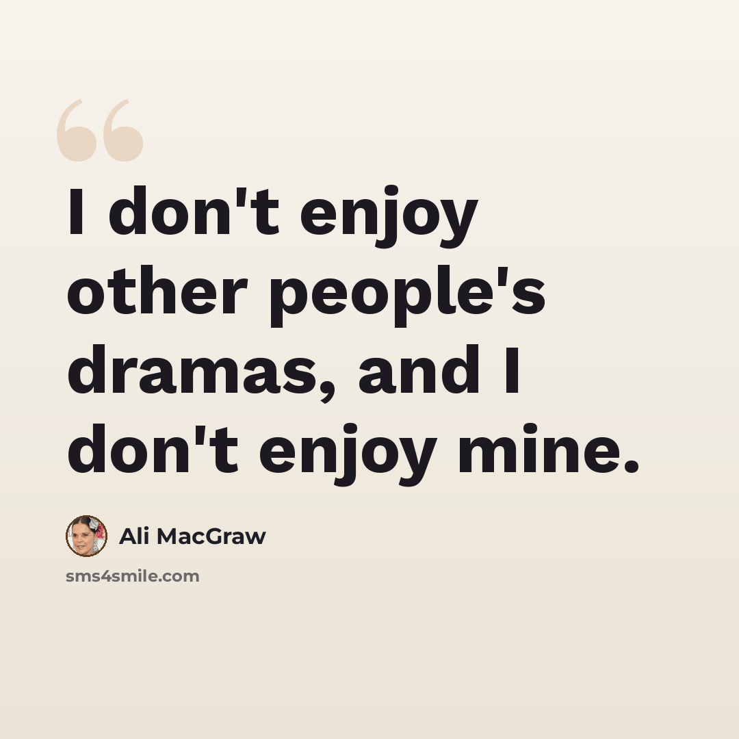 “I don't enjoy other people's dramas, and I don't enjoy mine.” quote by Ali MacGraw