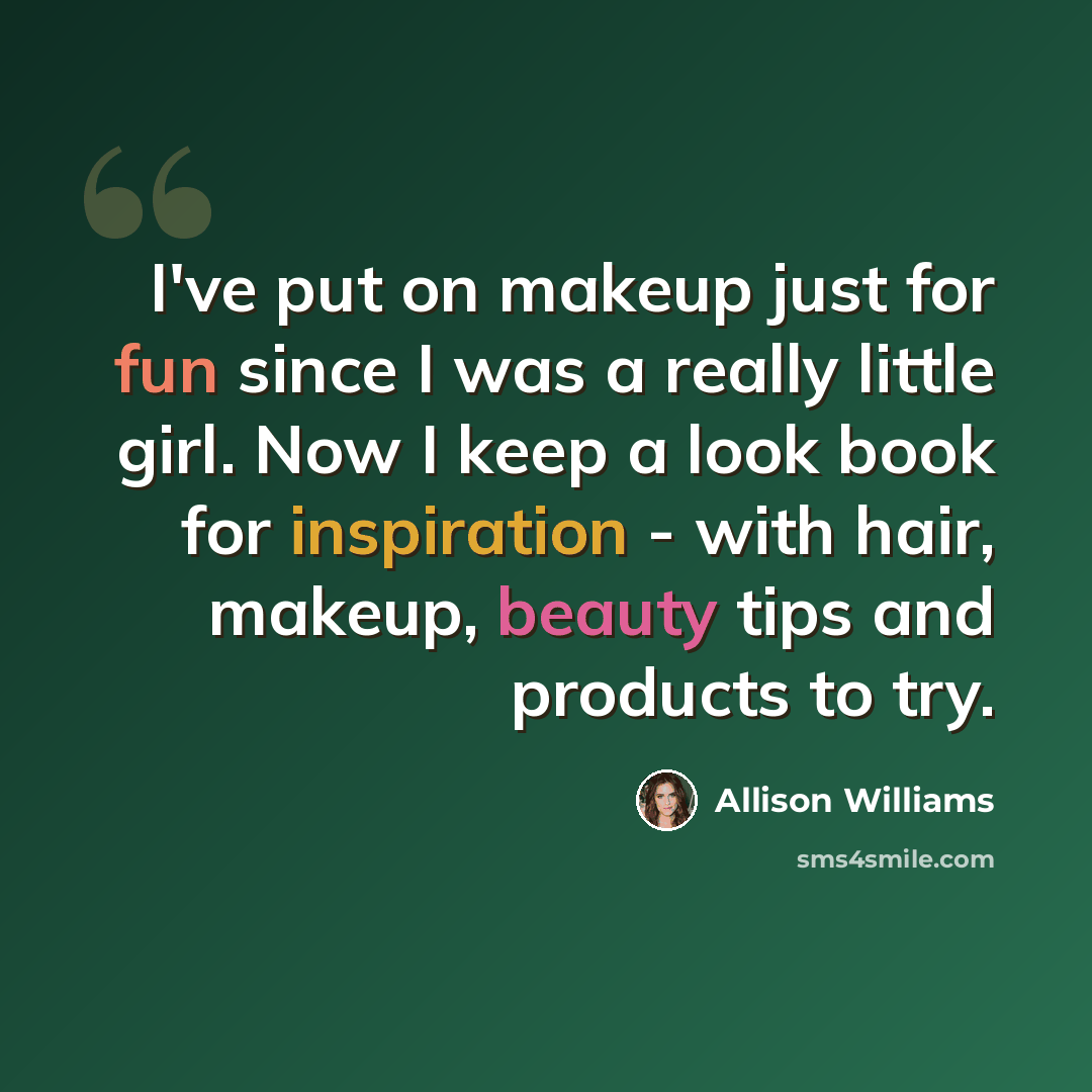 “I've put on makeup just for fun since I was a really little girl. Now I keep a look book for inspiration - with hair, makeup, beauty tips and products to try.” quote by Allison Williams