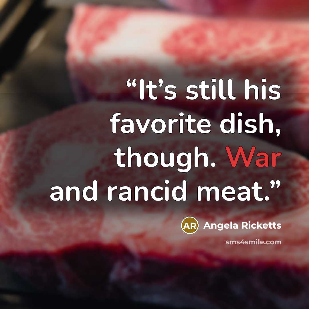 “It’s still his favorite dish, though. War and rancid meat.” quote by Angela Ricketts