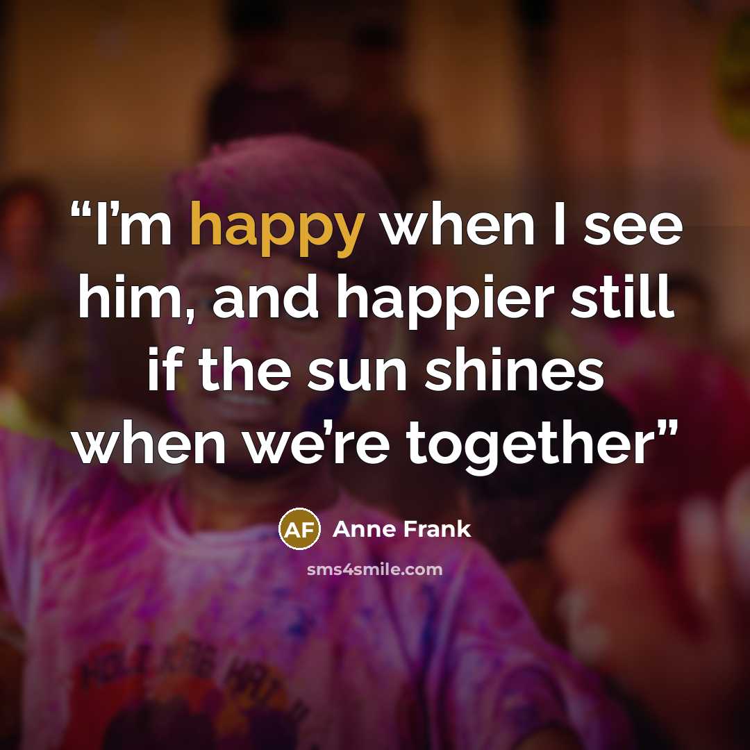 “I’m happy when I see him, and happier still if the sun shines when we’re together” quote by Anne Frank