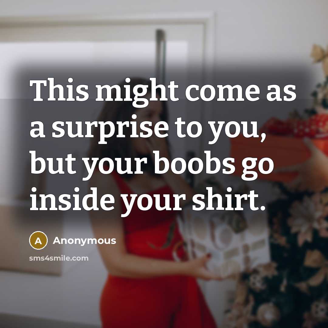 “This might come as a surprise to you, but your boobs go inside your shirt.” quote by Anonymous