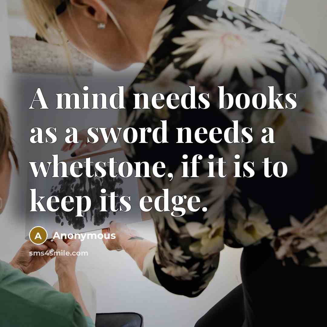 “A mind needs books as a sword needs a whetstone, if it is to keep its edge.” quote by Anonymous