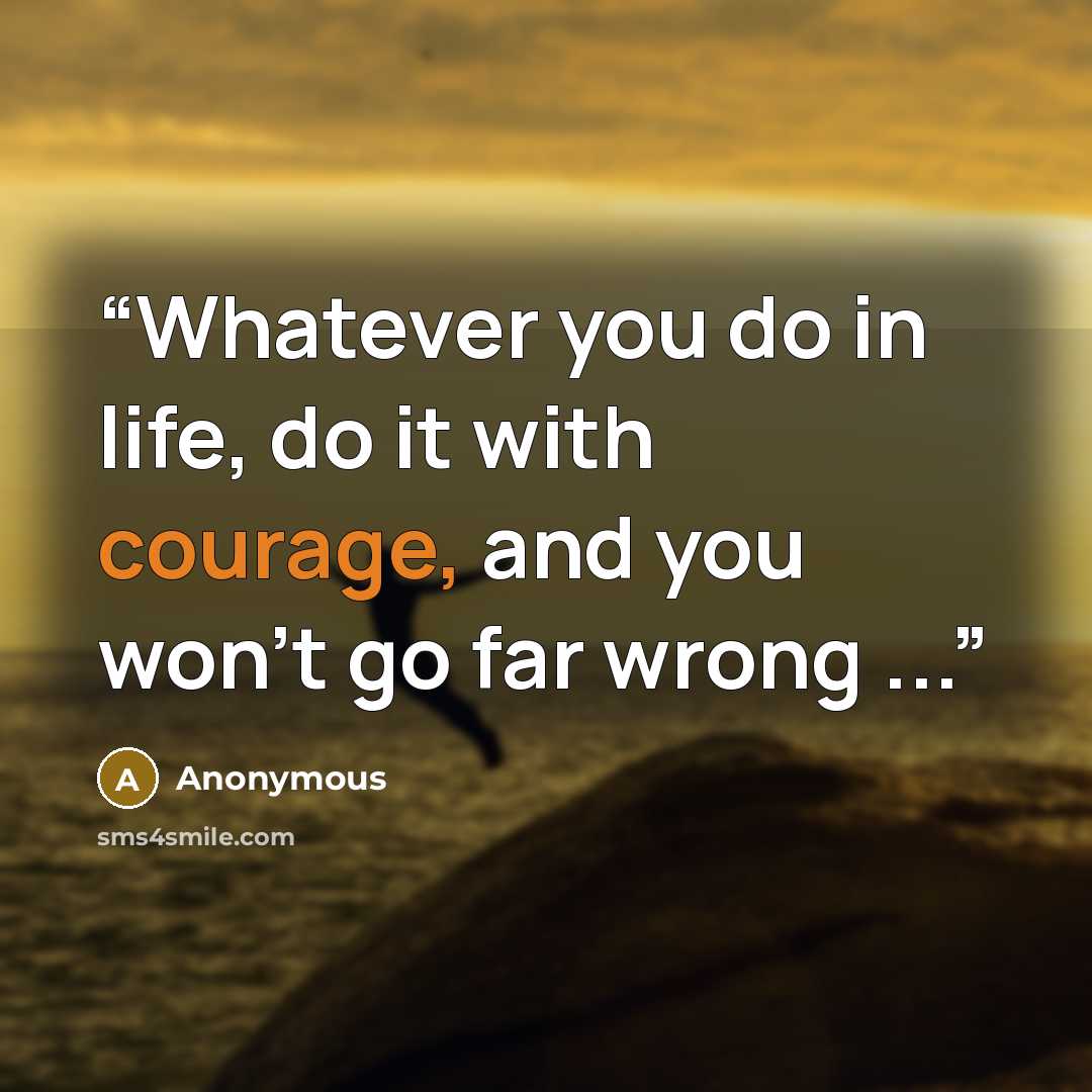 “Whatever you do in life, do it with courage, and you won't go far wrong ...” quote by Anonymous