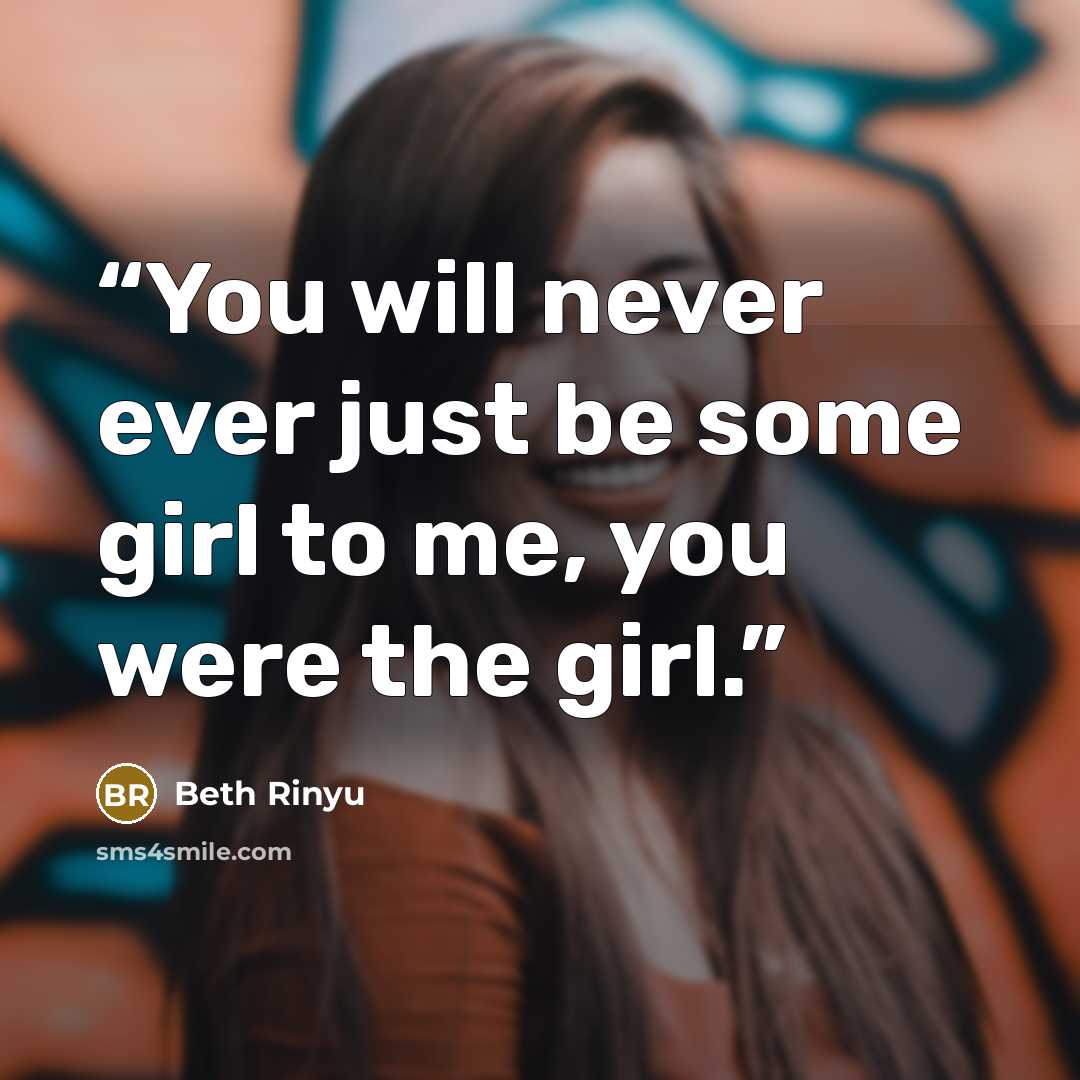 “You will never ever just be some girl to me, you were the girl.” quote by Beth Rinyu