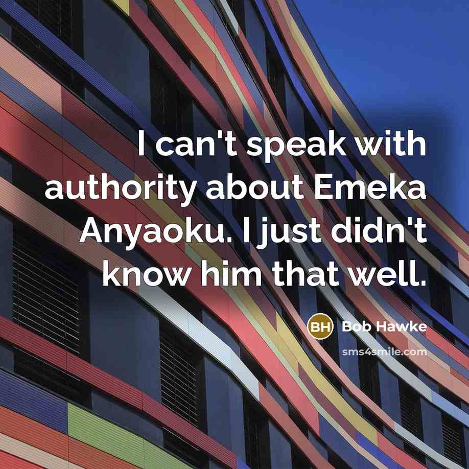 “I can't speak with authority about Emeka Anyaoku. I just didn't know him that well.” quote by Bob Hawke
