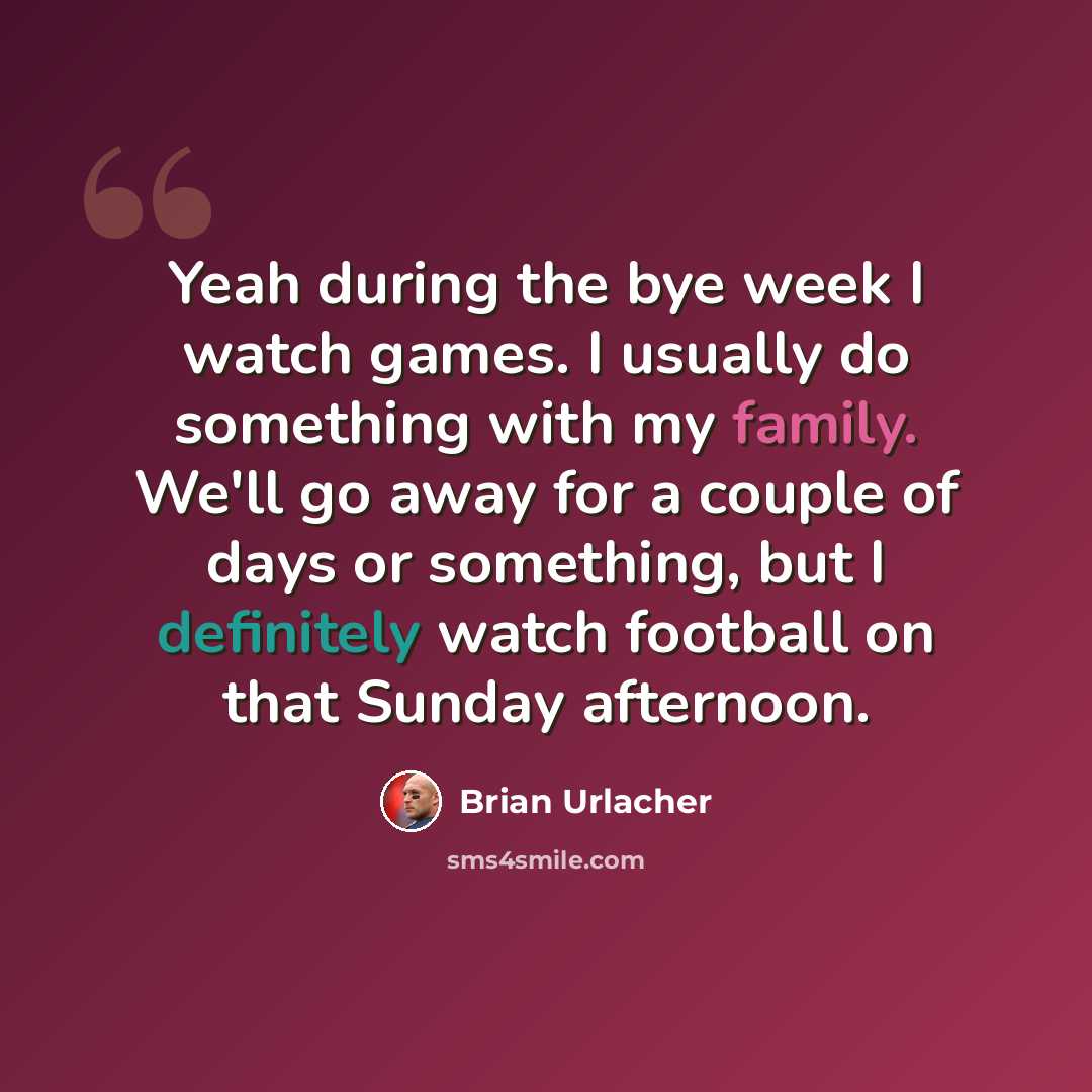 “Yeah during the bye week I watch games. I usually do something with my family. We'll go away for a couple of days or something, but I definitely watch football on that Sunday afternoon.” quote by Brian Urlacher
