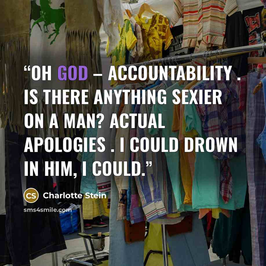 “Oh God – accountability . Is there anything sexier on a man? Actual apologies . I could drown in him, I could.” quote by Charlotte Stein