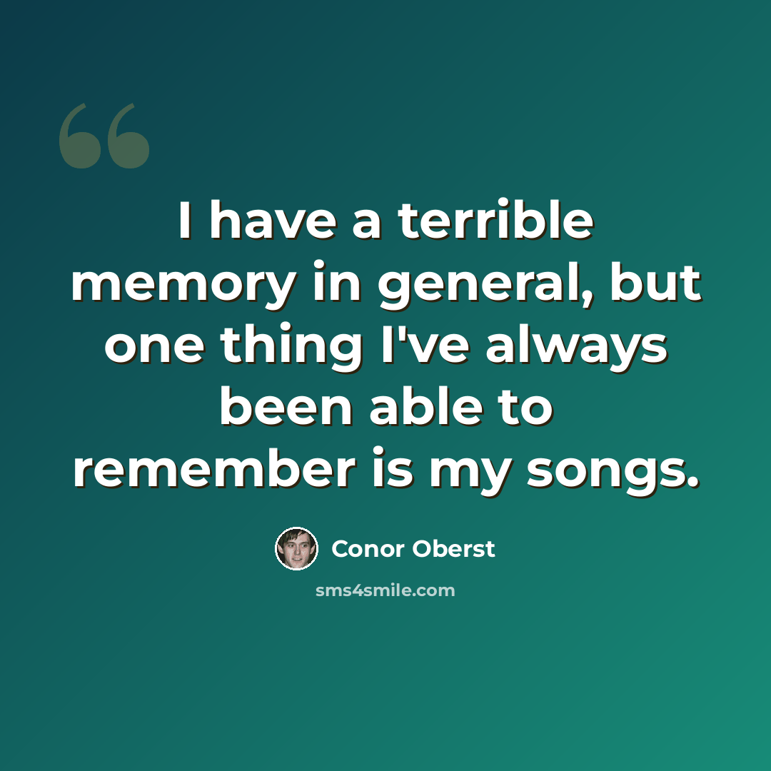 “I have a terrible memory in general, but one thing I've always been able to remember is my songs.” quote by Conor Oberst