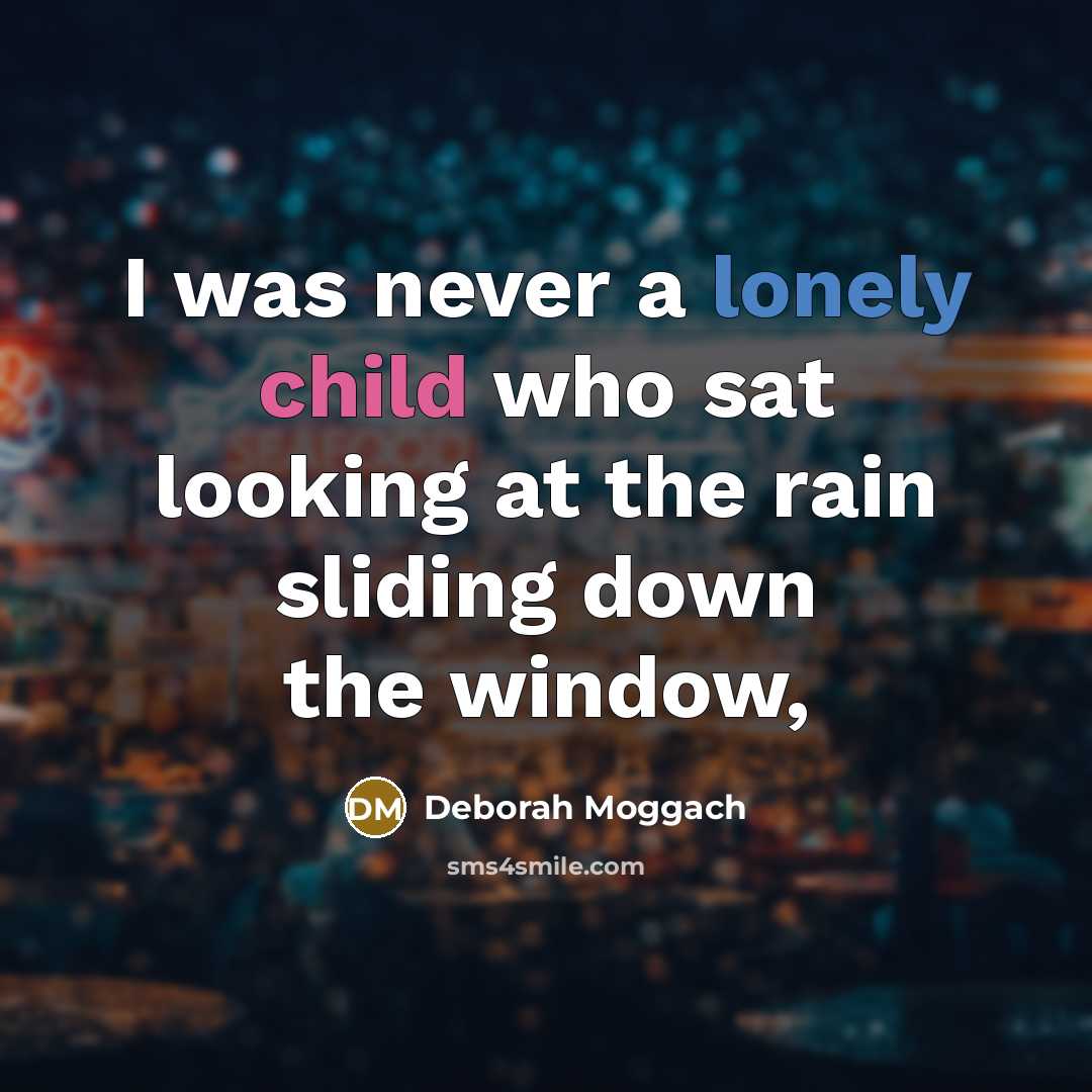 “I was never a lonely child who sat looking at the rain sliding down the window,” quote by Deborah Moggach