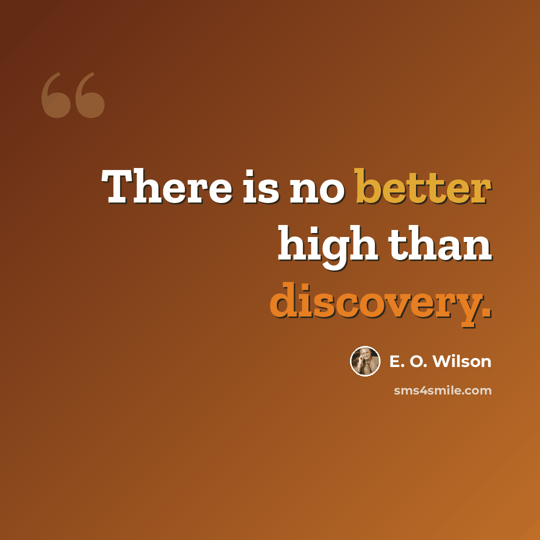 “There is no better high than discovery.” quote by E. O. Wilson
