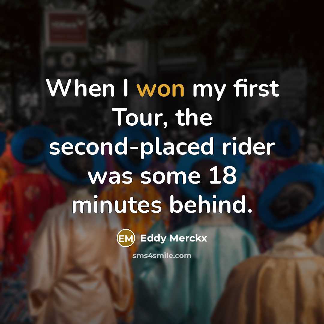 “When I won my first Tour, the second-placed rider was some 18 minutes behind.” quote by Eddy Merckx