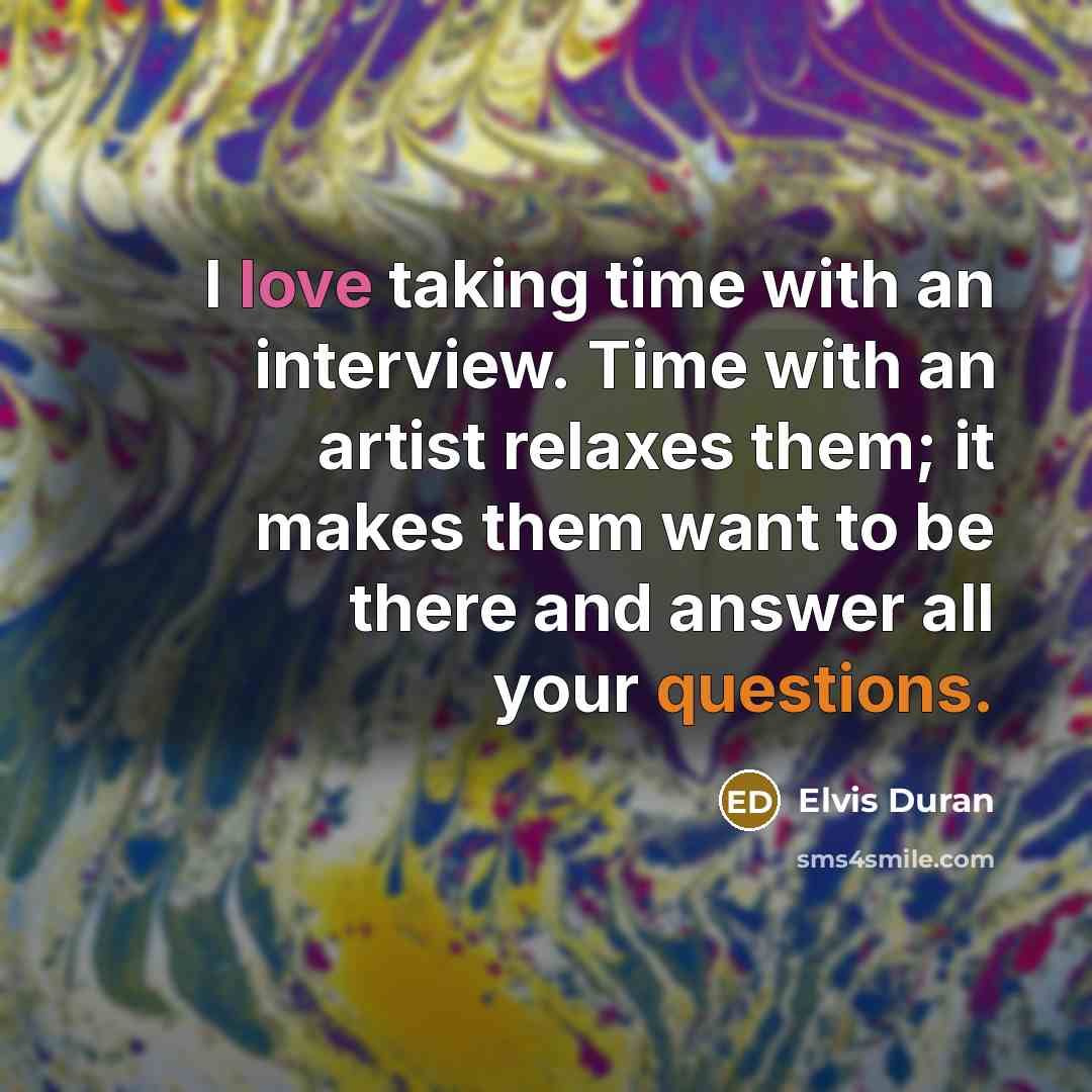 “I love taking time with an interview. Time with an artist relaxes them; it makes them want to be there and answer all your questions.” quote by Elvis Duran