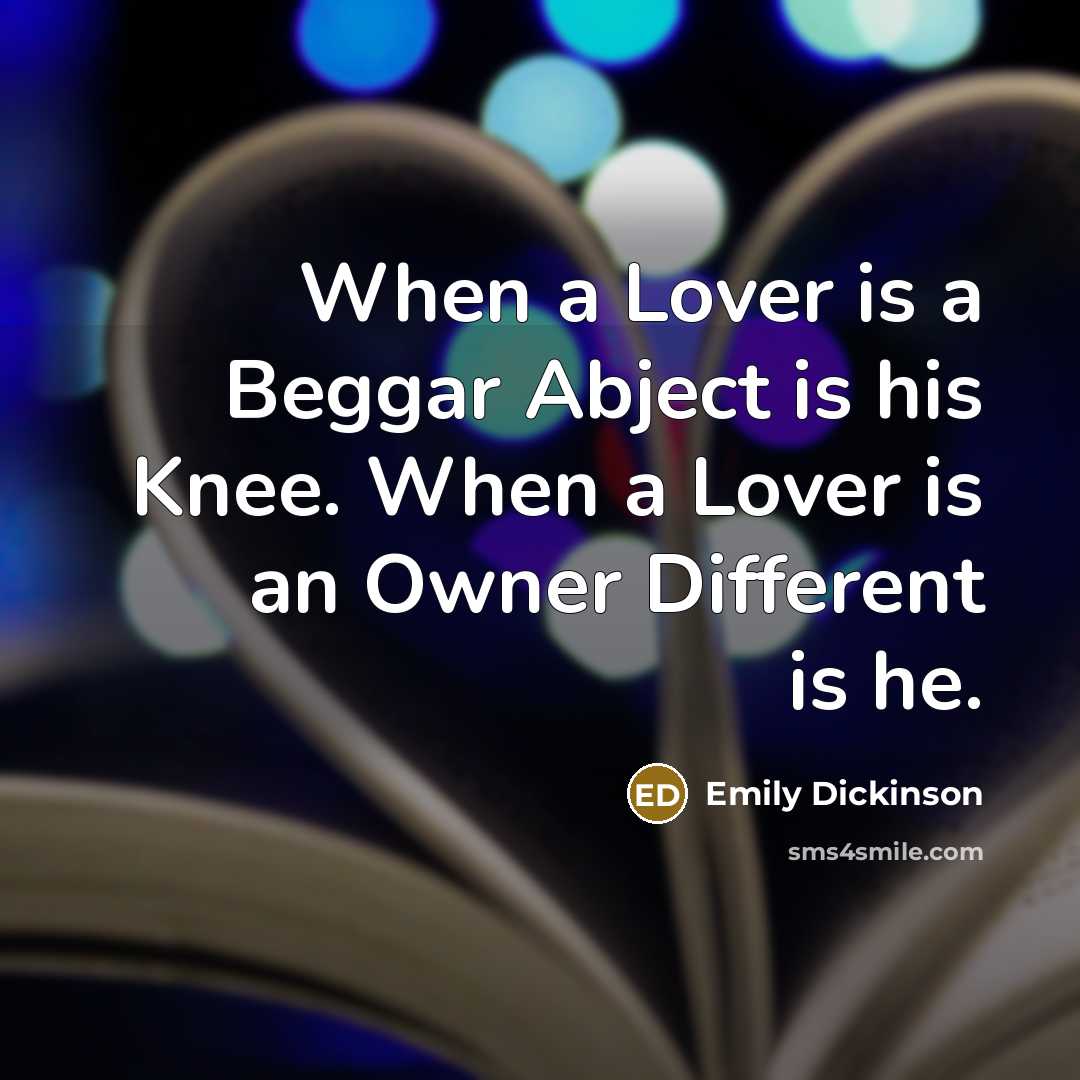 “When a Lover is a Beggar Abject is his Knee. When a Lover is an Owner Different is he.” quote by Emily Dickinson