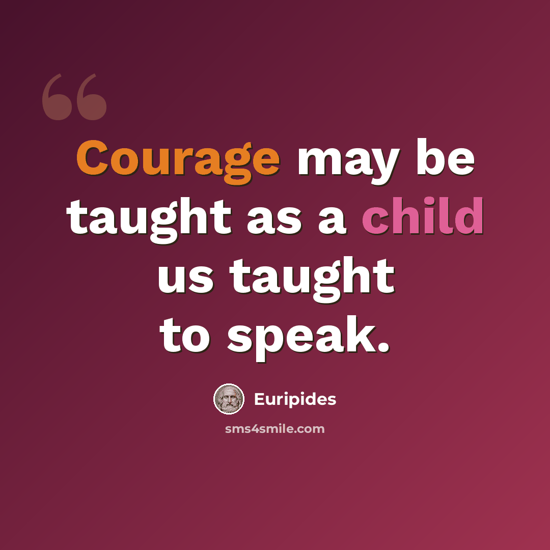 “Courage may be taught as a child us taught to speak.” quote by Euripides