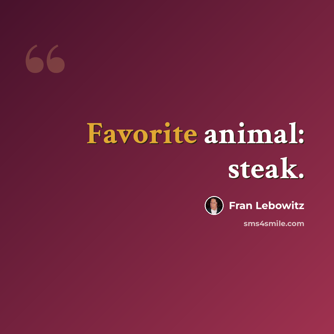 “Favorite animal: steak.” quote by Fran Lebowitz