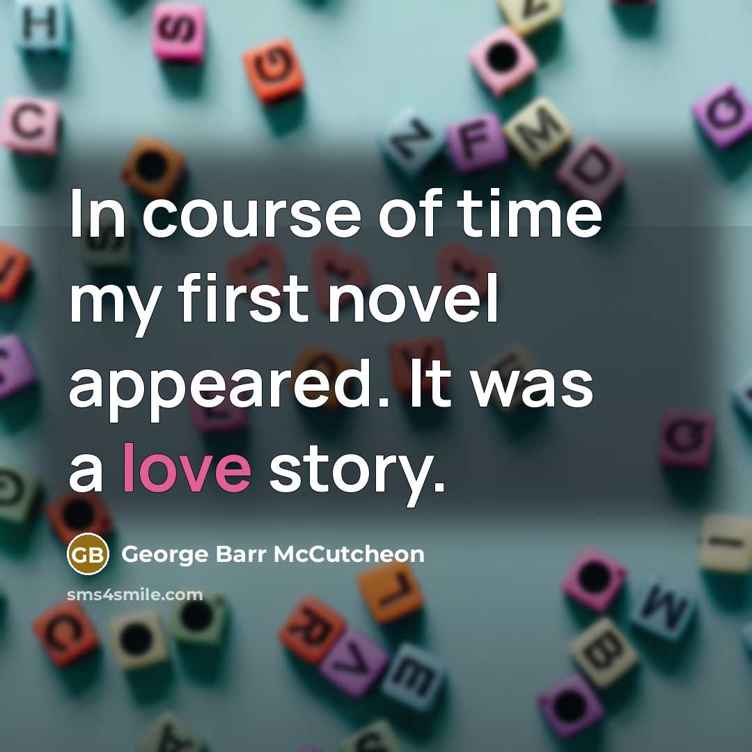 “In course of time my first novel appeared. It was a love story.” quote by George Barr McCutcheon