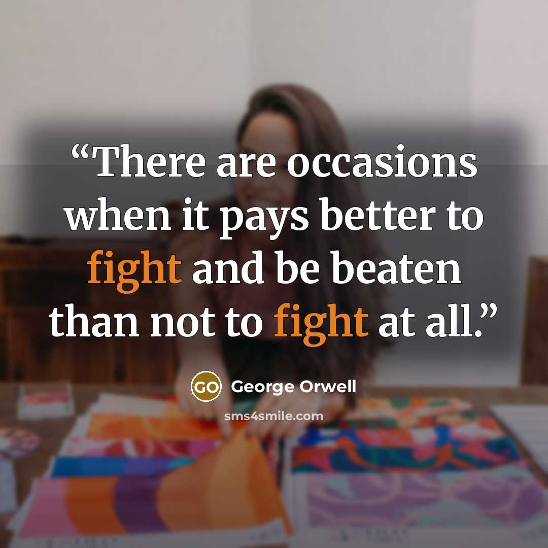 “There are occasions when it pays better to fight and be beaten than not to fight at all.” quote by George Orwell