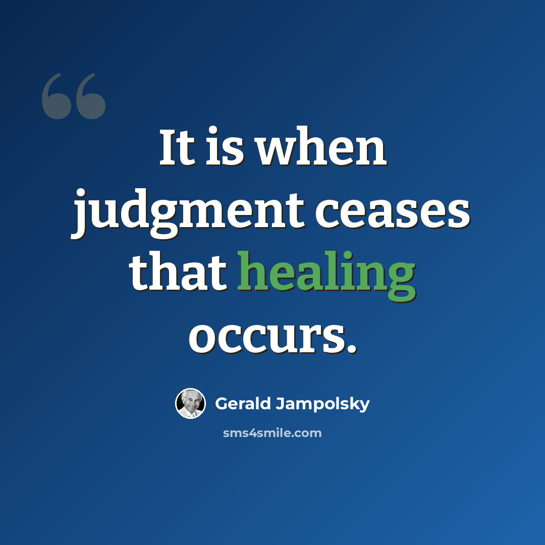 “It is when judgment ceases that healing occurs.” quote by Gerald Jampolsky