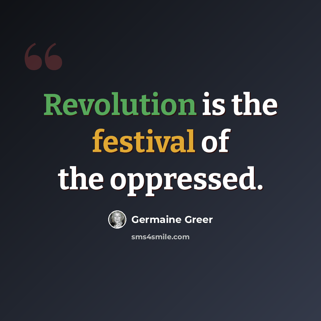 “Revolution is the festival of the oppressed.” quote by Germaine Greer