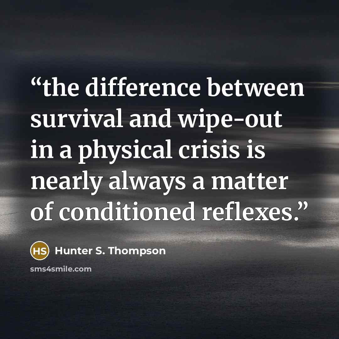 “the difference between survival and wipe-out in a physical crisis is nearly always a matter of conditioned reflexes.” quote by Hunter S. Thompson