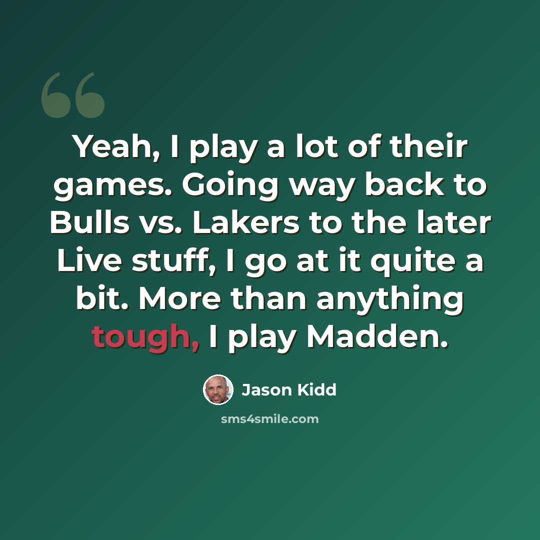 “Yeah, I play a lot of their games. Going way back to Bulls vs. Lakers to the later Live stuff, I go at it quite a bit. More than anything tough, I play Madden.” quote by Jason Kidd