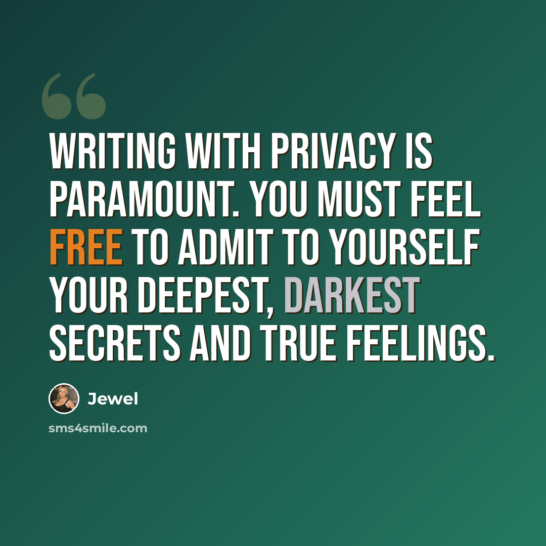 “Writing with privacy is paramount. You must feel free to admit to yourself your deepest, darkest secrets and true feelings.” quote by Jewel