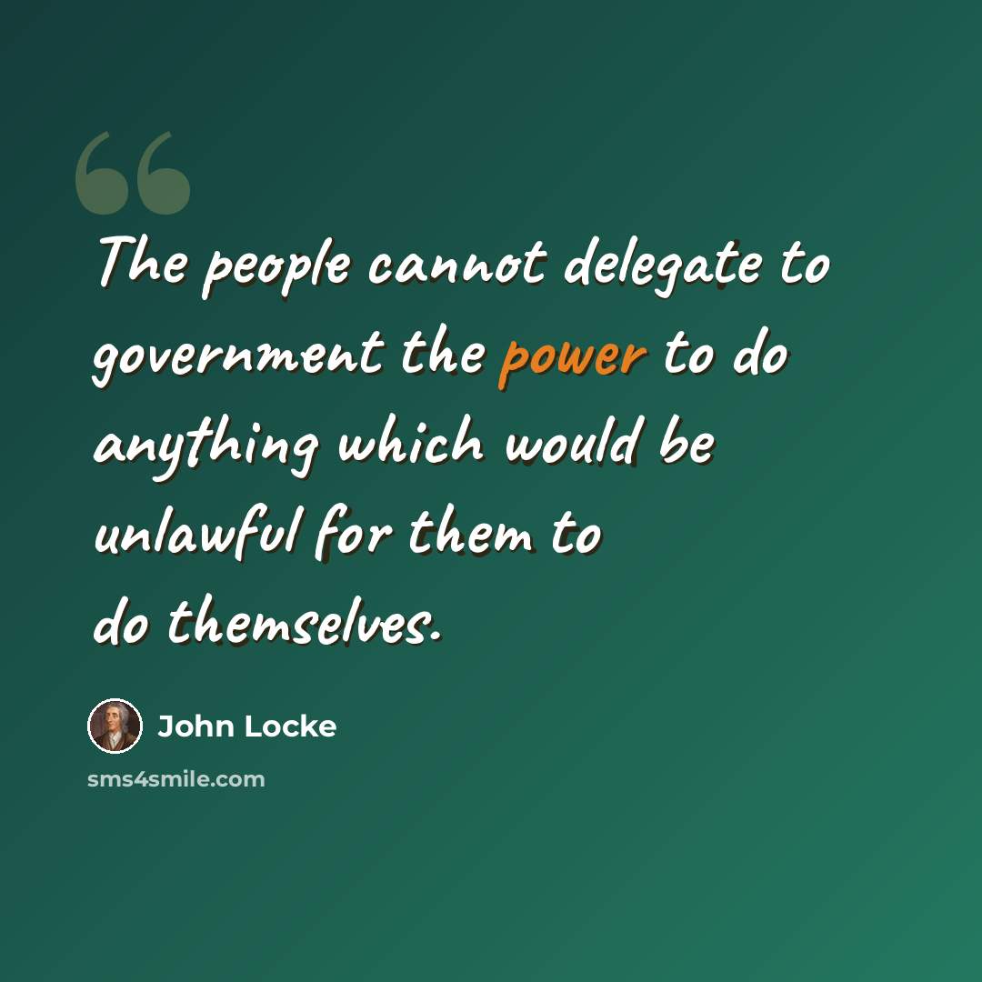 “The people cannot delegate to government the power to do anything which would be unlawful for them to do themselves.” quote by John Locke