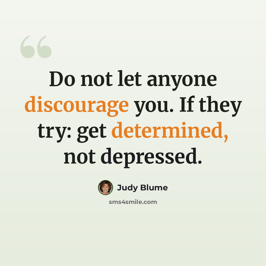 “Do not let anyone discourage you. If they try: get determined, not depressed.” quote by Judy Blume