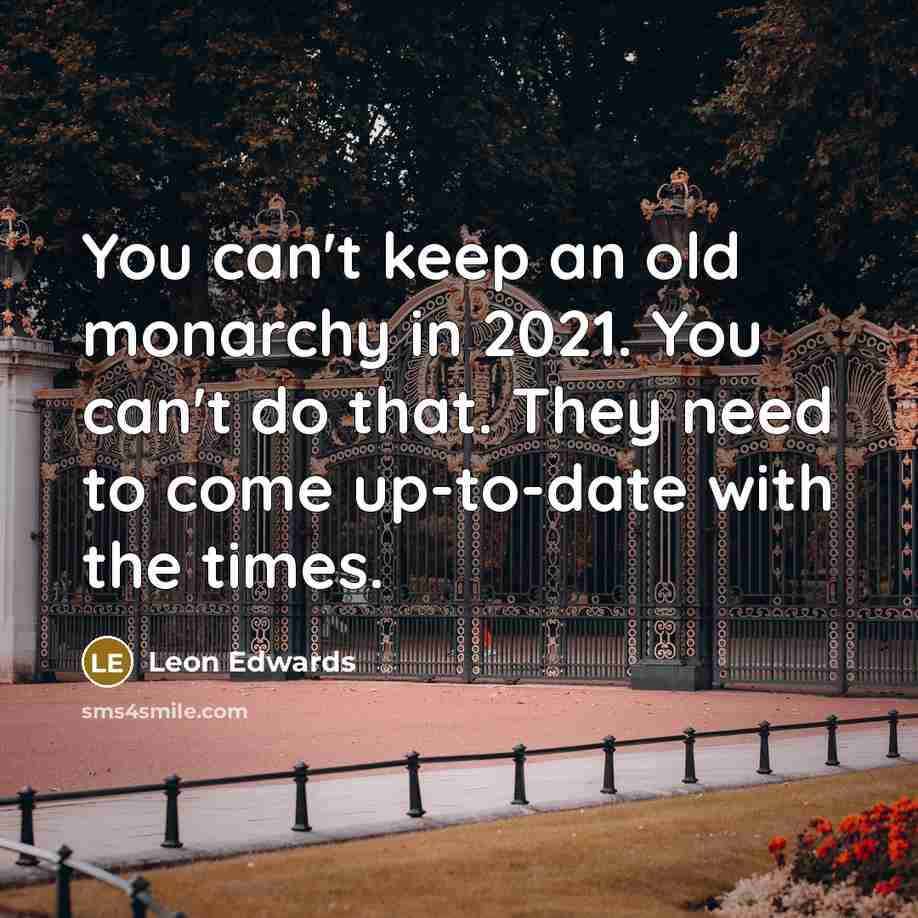 “You can't keep an old monarchy in 2021. You can't do that. They need to come up-to-date with the times.” quote by Leon Edwards