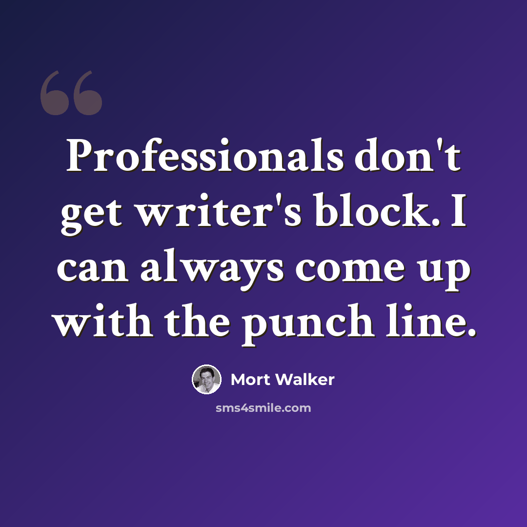 “Professionals don't get writer's block. I can always come up with the punch line.” quote by Mort Walker