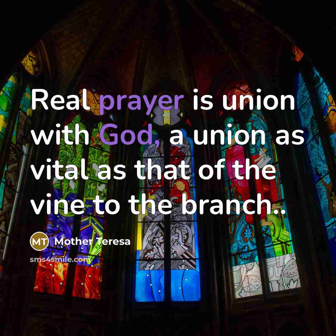 “Real prayer is union with God, a union as vital as that of the vine to the branch..” quote by Mother Teresa