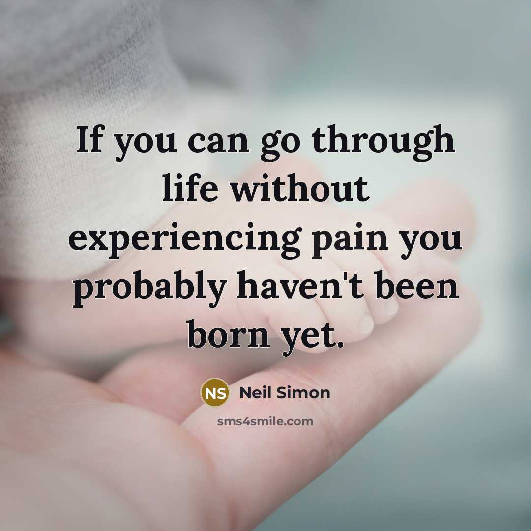“If you can go through life without experiencing pain you probably haven't been born yet.” quote by Neil Simon