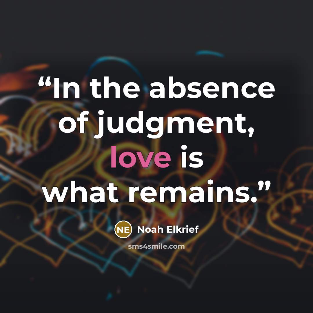 “In the absence of judgment, love is what remains.” quote by Noah Elkrief