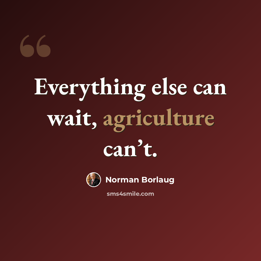 “Everything else can wait, agriculture can’t.” quote by Norman Borlaug