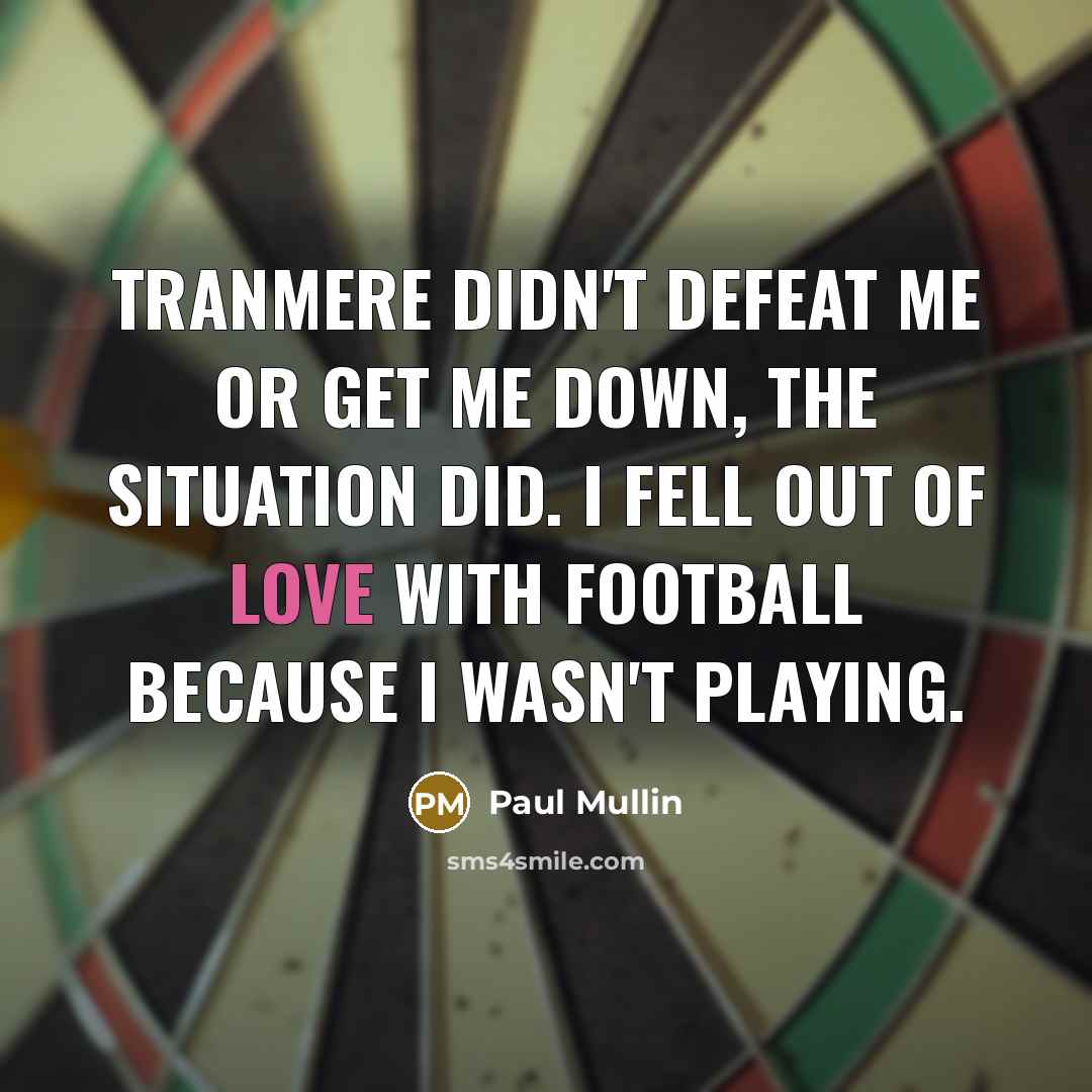 “Tranmere didn't defeat me or get me down, the situation did. I fell out of love with football because I wasn't playing.” quote by Paul Mullin