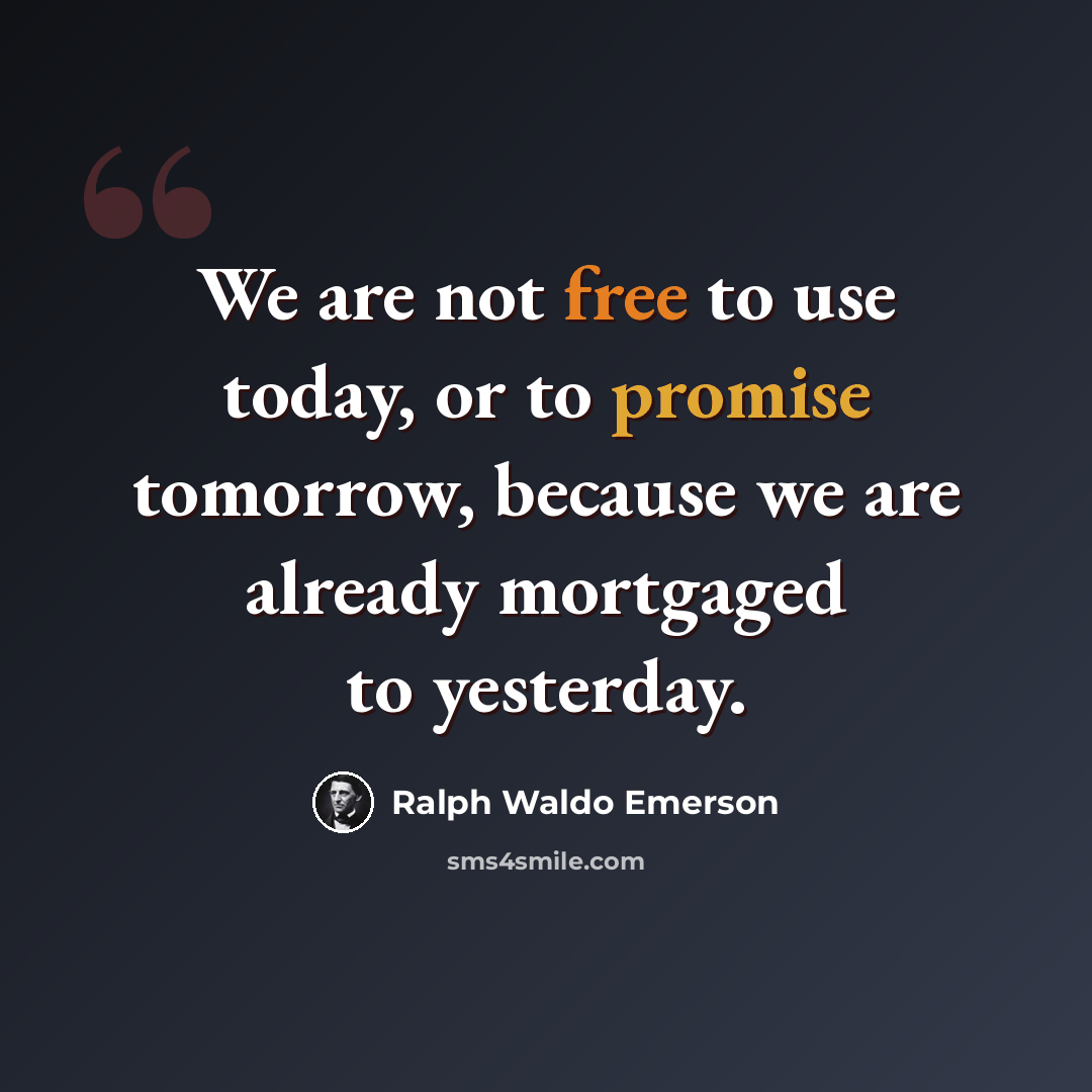“We are not free to use today, or to promise tomorrow, because we are already mortgaged to yesterday.” quote by Ralph Waldo Emerson