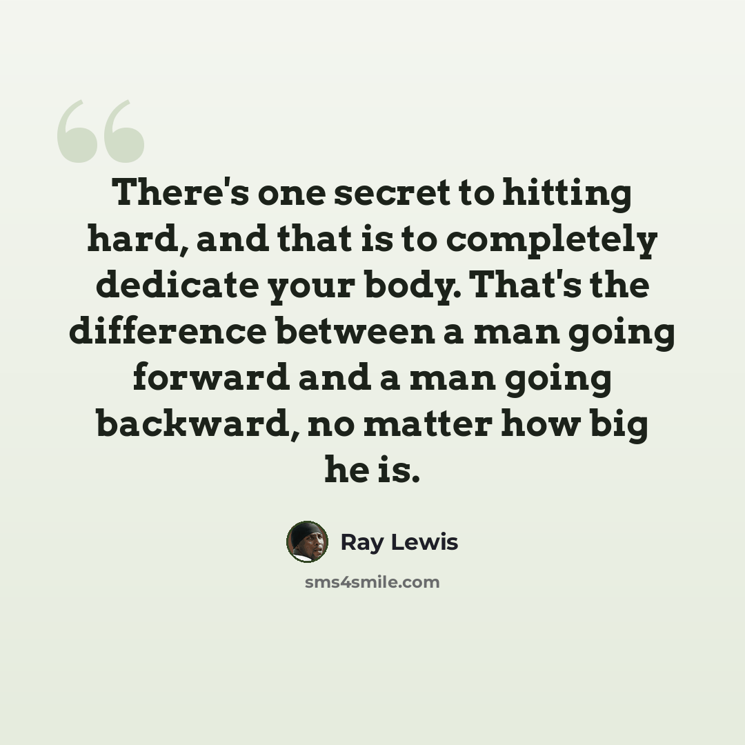 “There's one secret to hitting hard, and that is to completely dedicate your body. That's the difference between a man going forward and a man going backward, no matter how big he is.” quote by Ray Lewis