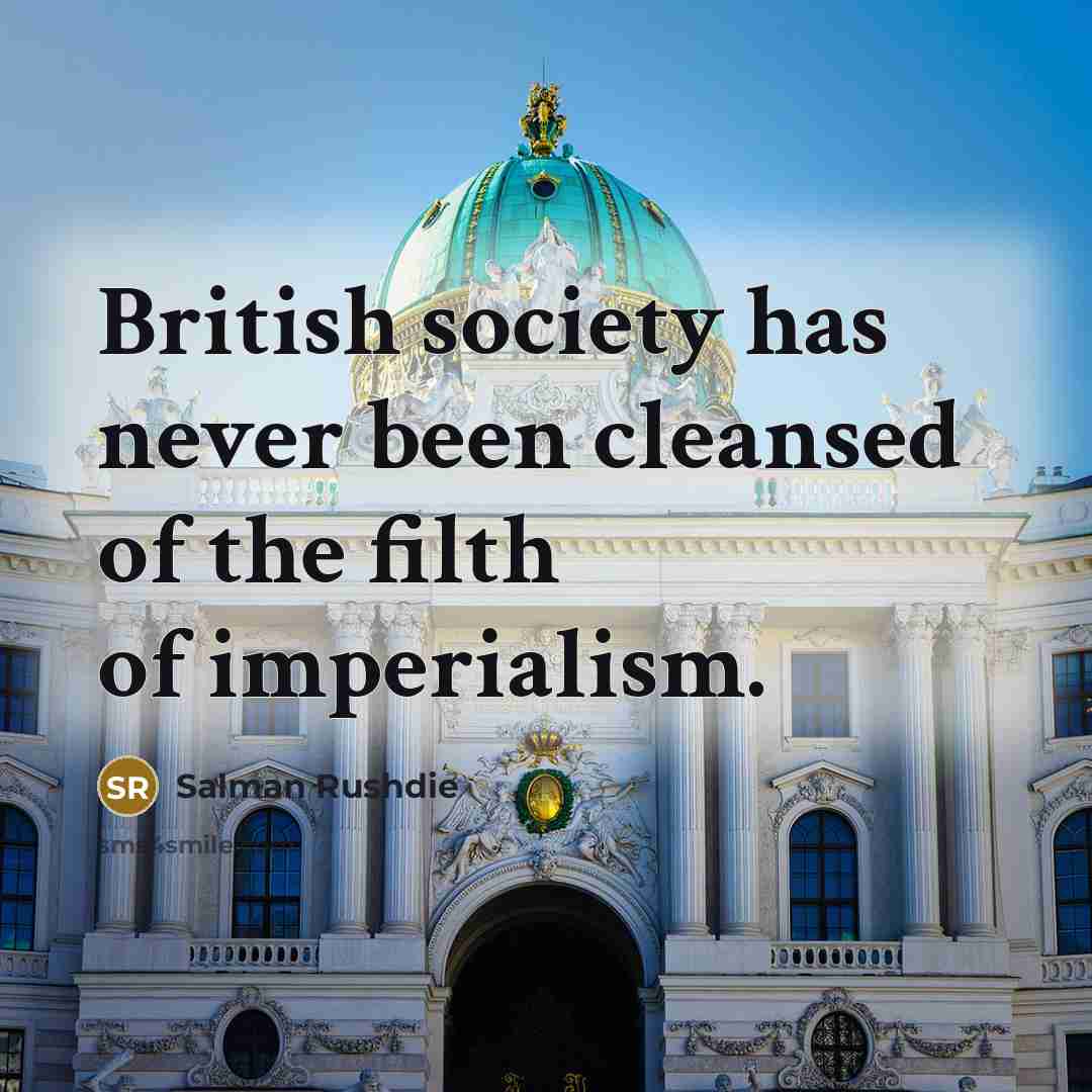 “British society has never been cleansed of the filth of imperialism.” quote by Salman Rushdie