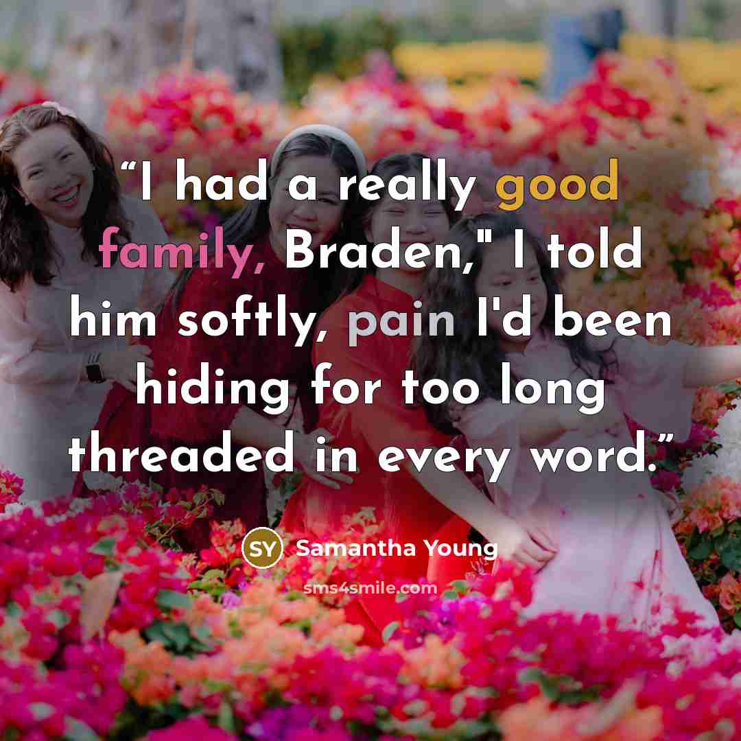 “I had a really good family, Braden," I told him softly, pain I'd been hiding for too long threaded in every word.” quote by Samantha Young