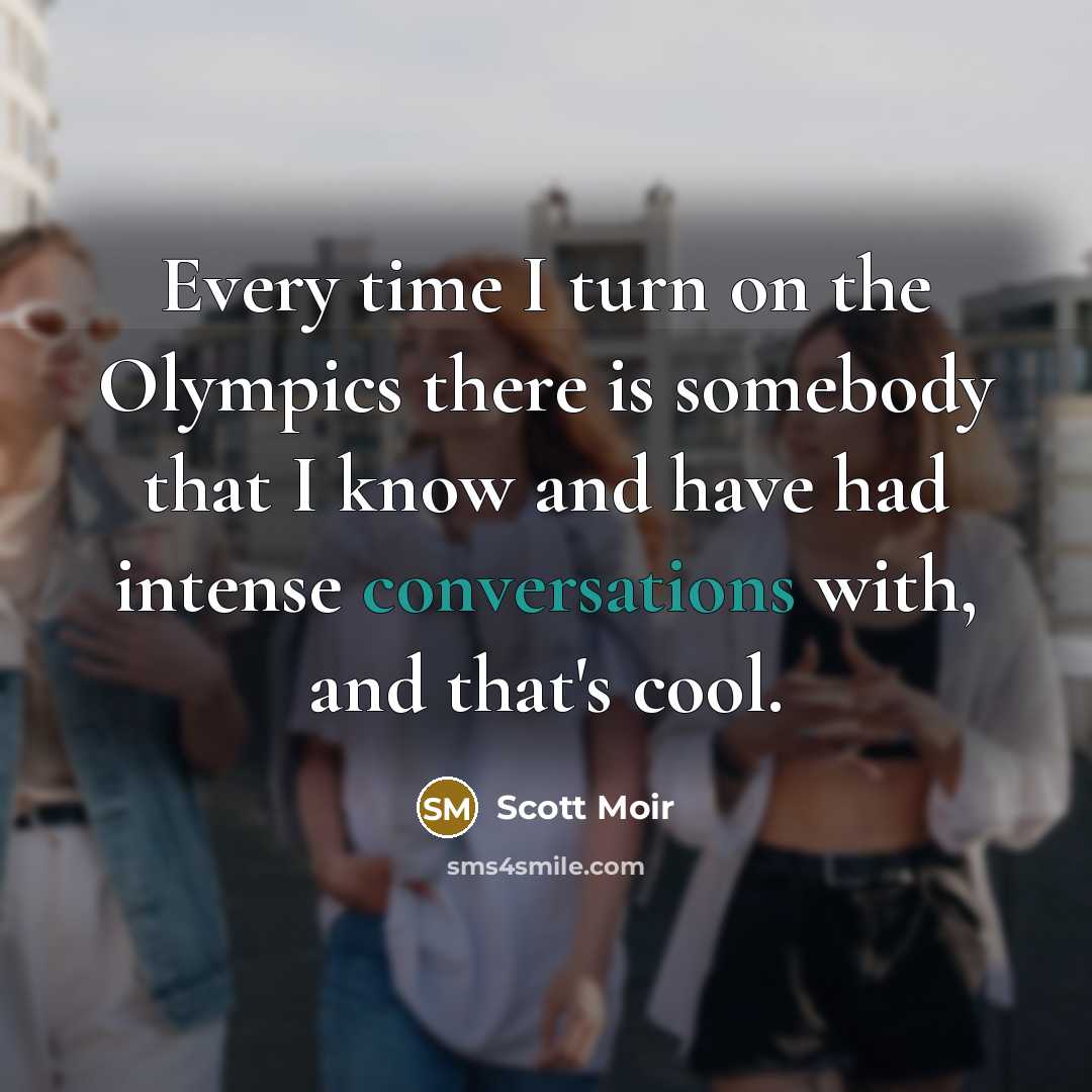 “Every time I turn on the Olympics there is somebody that I know and have had intense conversations with, and that's cool.” quote by Scott Moir