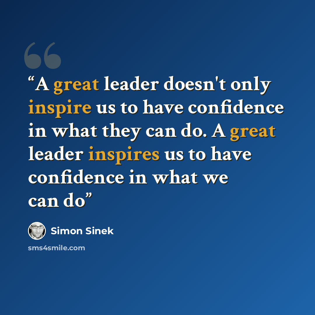 “A great leader doesn't only inspire us to have confidence in what they can do. A great leader inspires us to have confidence in what we can do” quote by Simon Sinek