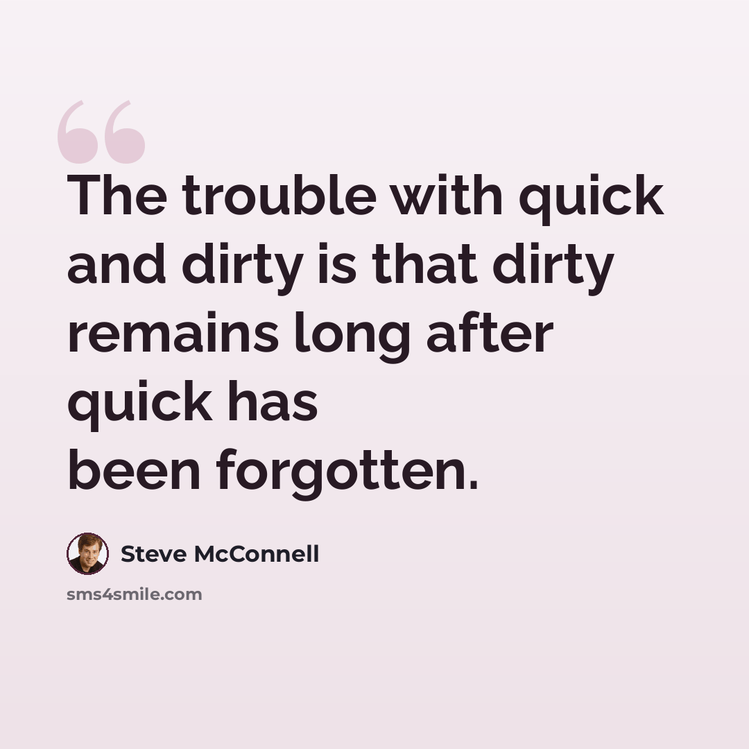 “The trouble with quick and dirty is that dirty remains long after quick has been forgotten.” quote by Steve McConnell
