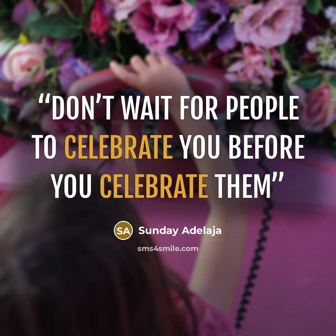 “Don’t wait for people to celebrate you before you celebrate them” quote by Sunday Adelaja