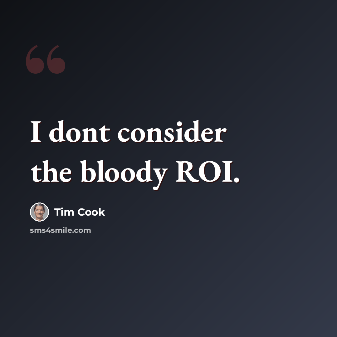 “I dont consider the bloody ROI.” quote by Tim Cook