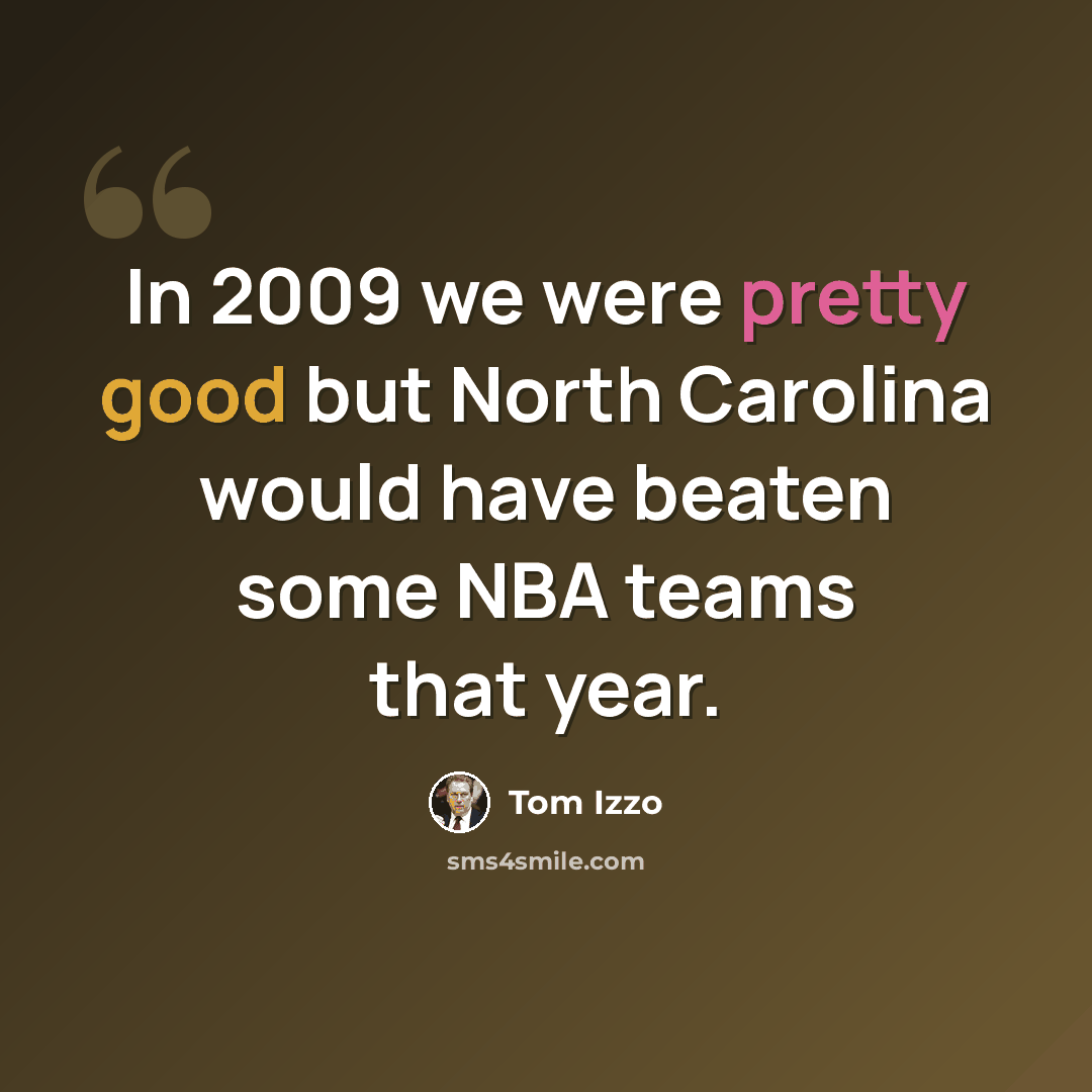 “In 2009 we were pretty good but North Carolina would have beaten some NBA teams that year.” quote by Tom Izzo